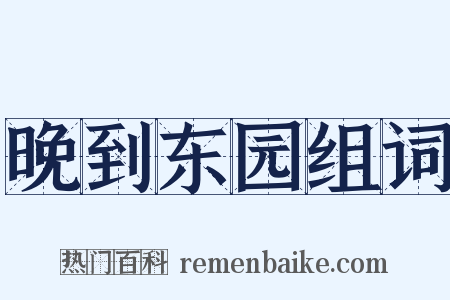 晚到东园组词是什么意思的图片